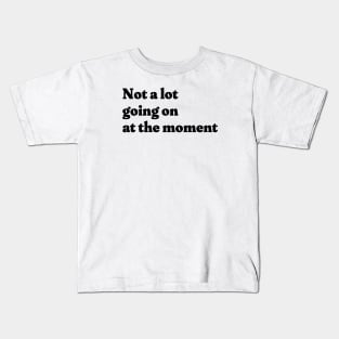 Not a lot going on at the moment Kids T-Shirt